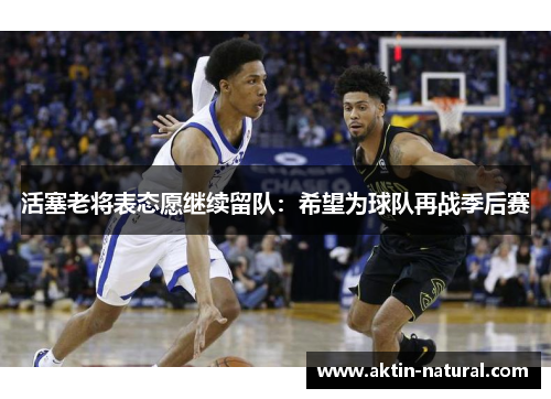 活塞老将表态愿继续留队：希望为球队再战季后赛