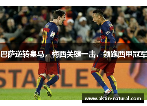 巴萨逆转皇马，梅西关键一击，领跑西甲冠军