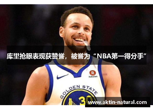 库里抢眼表现获赞誉，被誉为“NBA第一得分手”