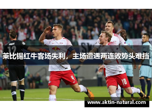 莱比锡红牛客场失利，主场遭遇两连败势头难挡