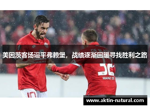 美因茨客场逼平弗赖堡，战绩逐渐回暖寻找胜利之路
