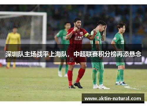 深圳队主场战平上海队，中超联赛积分榜再添悬念