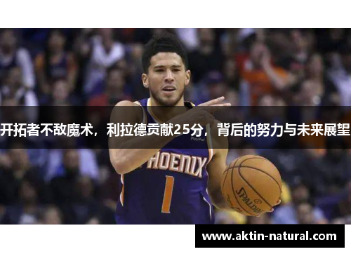开拓者不敌魔术，利拉德贡献25分，背后的努力与未来展望