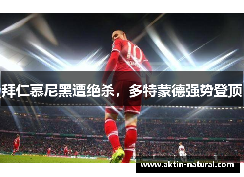 拜仁慕尼黑遭绝杀，多特蒙德强势登顶