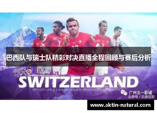巴西队与瑞士队精彩对决直播全程回顾与赛后分析