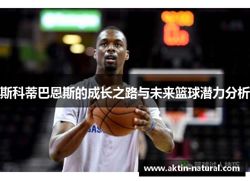 斯科蒂巴恩斯的成长之路与未来篮球潜力分析