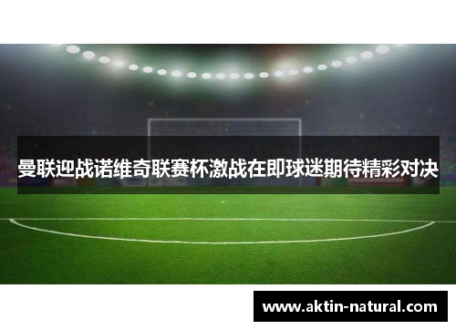 曼联迎战诺维奇联赛杯激战在即球迷期待精彩对决