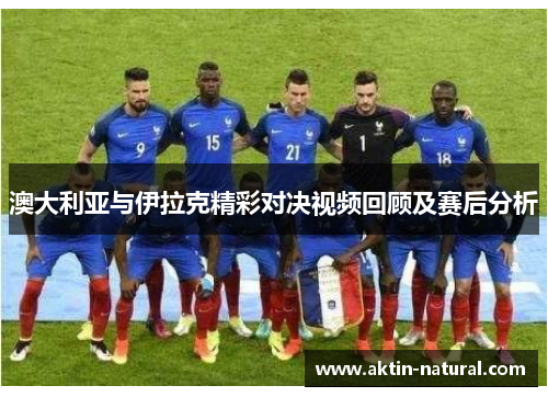 澳大利亚与伊拉克精彩对决视频回顾及赛后分析