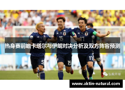 热身赛前瞻卡塔尔与伊朗对决分析及双方阵容预测