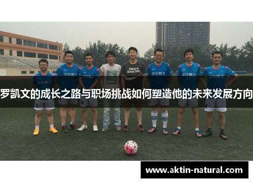 罗凯文的成长之路与职场挑战如何塑造他的未来发展方向