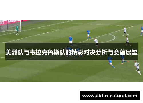 美洲队与韦拉克鲁斯队的精彩对决分析与赛前展望