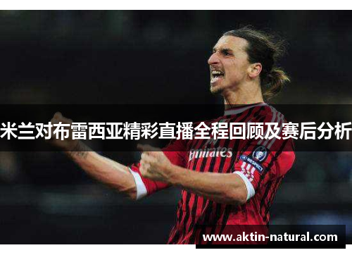 米兰对布雷西亚精彩直播全程回顾及赛后分析