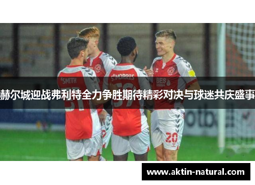 赫尔城迎战弗利特全力争胜期待精彩对决与球迷共庆盛事