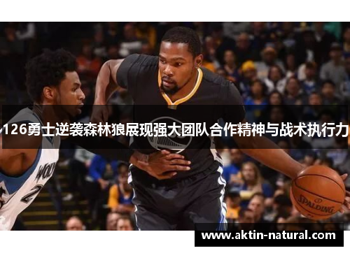 126勇士逆袭森林狼展现强大团队合作精神与战术执行力