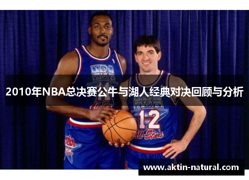 2010年NBA总决赛公牛与湖人经典对决回顾与分析