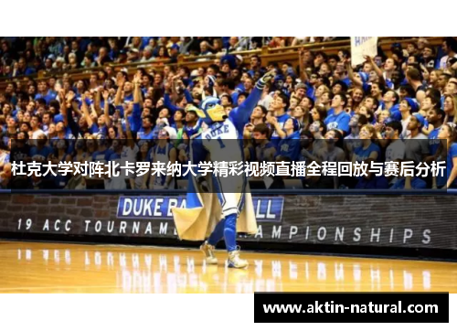 杜克大学对阵北卡罗来纳大学精彩视频直播全程回放与赛后分析