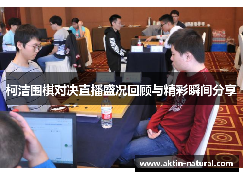 柯洁围棋对决直播盛况回顾与精彩瞬间分享