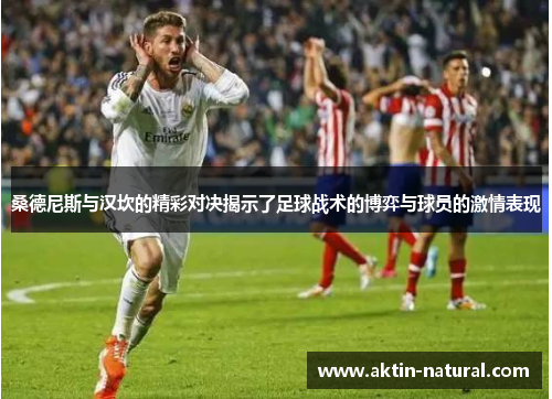 桑德尼斯与汉坎的精彩对决揭示了足球战术的博弈与球员的激情表现