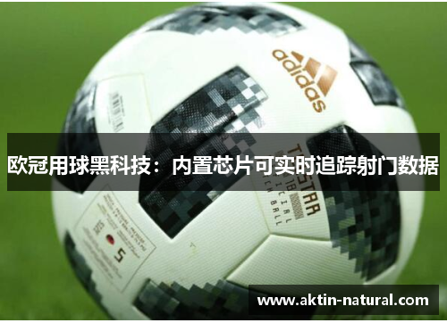 欧冠用球黑科技：内置芯片可实时追踪射门数据