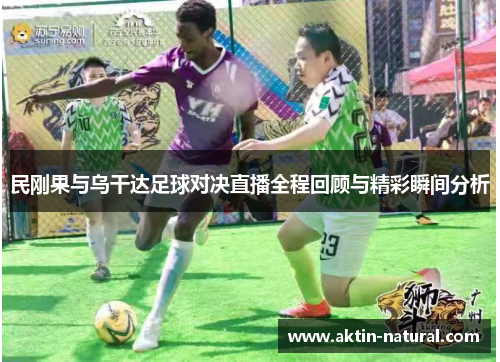 民刚果与乌干达足球对决直播全程回顾与精彩瞬间分析