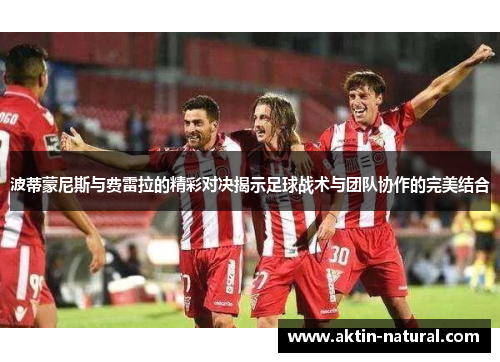 波蒂蒙尼斯与费雷拉的精彩对决揭示足球战术与团队协作的完美结合