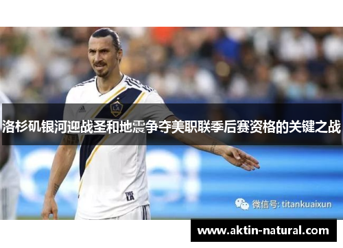 洛杉矶银河迎战圣和地震争夺美职联季后赛资格的关键之战