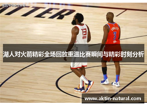 湖人对火箭精彩全场回放重温比赛瞬间与精彩时刻分析