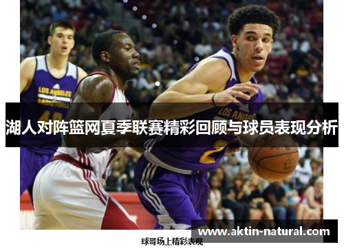 湖人对阵篮网夏季联赛精彩回顾与球员表现分析