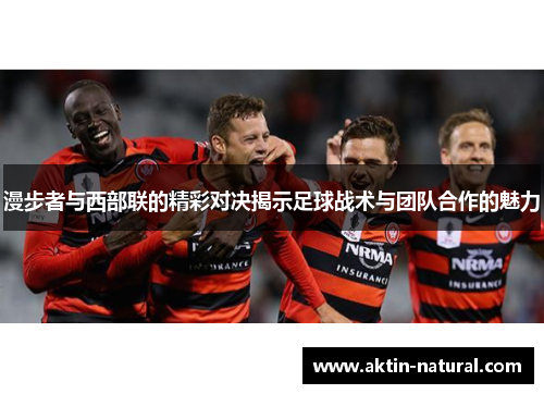 漫步者与西部联的精彩对决揭示足球战术与团队合作的魅力