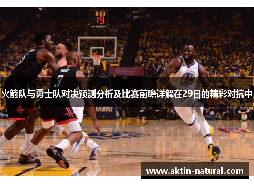火箭队与勇士队对决预测分析及比赛前瞻详解在29日的精彩对抗中