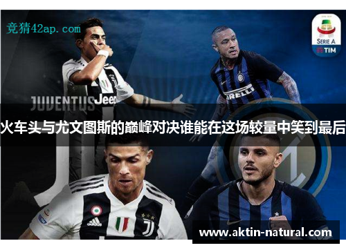 火车头与尤文图斯的巅峰对决谁能在这场较量中笑到最后
