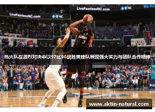 热火队在激烈对决中以97比90战胜黄蜂队展现强大实力与团队合作精神