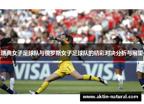 瑞典女子足球队与俄罗斯女子足球队的精彩对决分析与展望