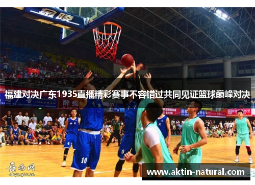 福建对决广东1935直播精彩赛事不容错过共同见证篮球巅峰对决