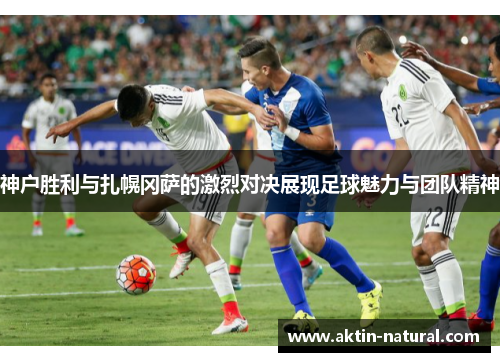 神户胜利与扎幌冈萨的激烈对决展现足球魅力与团队精神