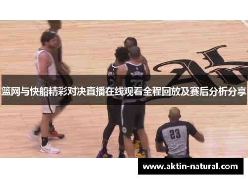 篮网与快船精彩对决直播在线观看全程回放及赛后分析分享