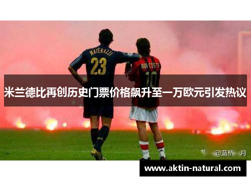 米兰德比再创历史门票价格飙升至一万欧元引发热议