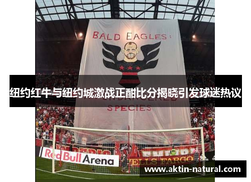 纽约红牛与纽约城激战正酣比分揭晓引发球迷热议