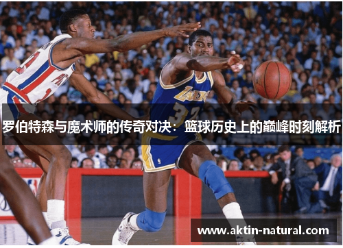 罗伯特森与魔术师的传奇对决：篮球历史上的巅峰时刻解析